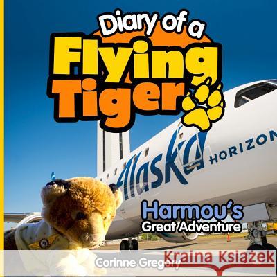 Harmou's Great Adventure: Diary of a Flying Tiger Corinne Gregory 9780982798157