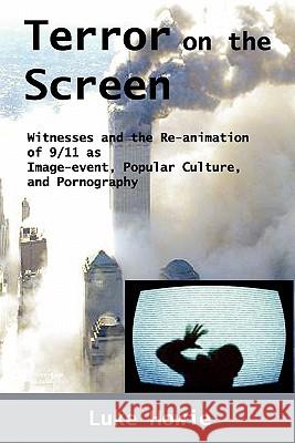 Terror on the Screen: Witnesses and the Reanimation of 9/11 as Image-event, Popular Culture and Pornography Luke Howie 9780982806135