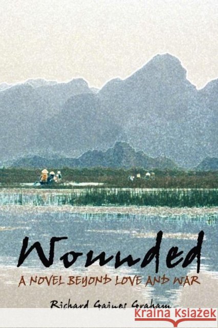 Wounded - A Novel Beyond Love and War Richard Gaines Graham 9780982806364