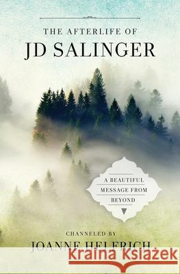 The Afterlife of J.D. Salinger: A Beautiful Message from Beyond Joanne Helfrich 9780982812327