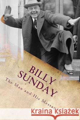 Billy Sunday: The Man And His Message Ellis LL D., William T. 9780982817223 Agilis Press