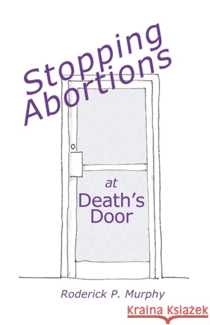 Stopping Abortions at Death's Door Murphy, Roderick P. 9780982819005 Taig Publishing