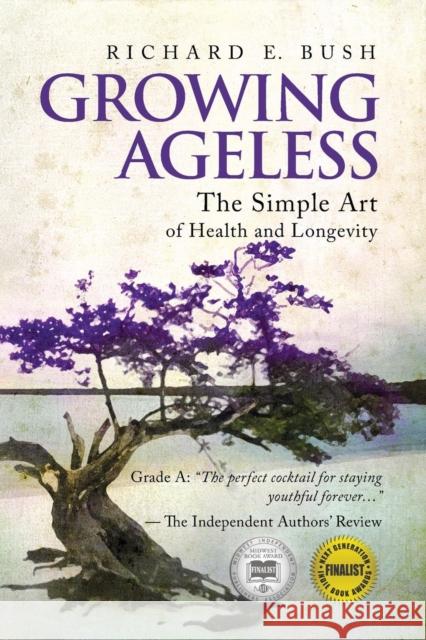 Growing Ageless: The Simple Art of Health and Longevity Bush, Richard E. 9780982819203