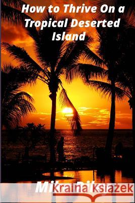 How to Thrive on a Tropical Deserted Island: A Primer for the Shipwrecked Sailor Or Living off the Land in Paradise Riley, Mike 9780982824740 Falcon Marine
