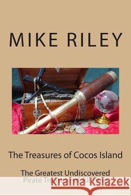 The Treasures of Cocos Island: The Greatest Undiscovered Pirate Treasure of All Time Mike Riley 9780982824757 Falcon Marine