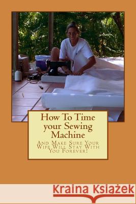 How To Time your Sewing Machine: And Make Sure Your Wife Will Stay With You Forever! Riley, Mike 9780982824764 Falcon Marine