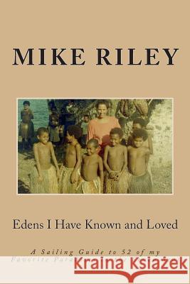 Edens I Have Known and Loved: A Sailing Guide to 52 of my Favorite Paradises in the Seven Seas Riley, Mike 9780982824788 Falcon Marine