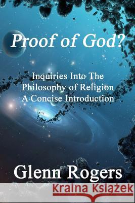 Proof of God? Inquiries into the Philosophy of Religion, A Concise Introduction Glenn Rogers 9780982837139 Simpson & Brook, Publishers