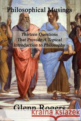 Philosophical Musings: Thirteen Questions That Provide a Topical Introduction to Philosophy Rogers, Glenn 9780982837160 Mission & Ministry Resources