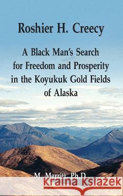Roshier H. Creecy A Black Man's Search for Freedom and Prosperity in the Koyukuk Gold Fields of Alaska Margaret F. Merritt 9780982839225 Rds Publications