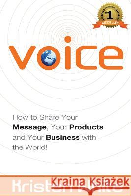 Voice: How to Share Your Message, Your Products and Your Business with the World Kristen White 9780982842416 Mystic Media