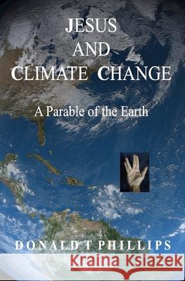 Jesus and Climate Change: A Parable of the Earth Donald T. Phillips 9780982848432