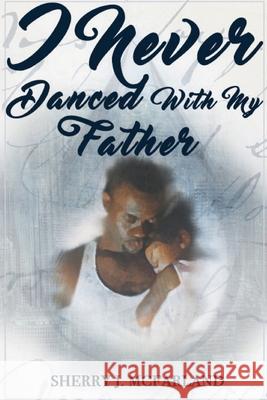 I Never Danced With My Father Sherry J. McFarland 9780982853917 Baboutit Productions, LLC