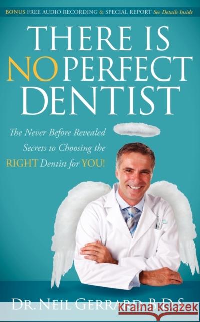 There Is No Perfect Dentist: The Never Before Revealed Secrets to Choosing the Right Dentist for You! Gerrard, Neil 9780982859001 Glazer Kennedy Publishing