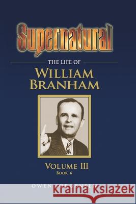 Supernatural - The Life of William Branham, Volume III (Book 6) Owen Jorgensen 9780982861653