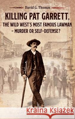 Killing Pat Garrett, The Wild West's Most Famous Lawman - Murder or Self-Defense? David G Thomas   9780982870952 Doc45 Publishing