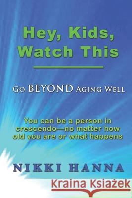 Hey, Kids, Watch This: Go Beyond Aging Well Nikki Hanna 9780982872628