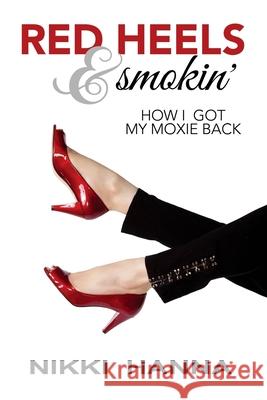 Red Heels and Smokin': How I Got My Moxie Back Nikki Hanna 9780982872673