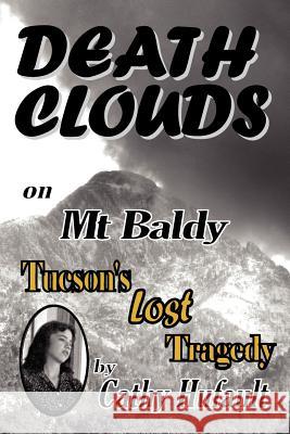 Death Clouds on MT Baldy: Tucson's Lost Tragedy Cathy Hufault Donald W. Carson Michael Blake 9780982874103 Arizona Mountain Publications, LLC