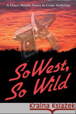 SoWest, So Wild: Sisters in Crime Desert Sleuths Chapter Anthology Desert Sleuths Chapter Authors, Sisters 9780982877418 DS Publishing