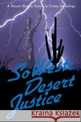 SoWest: Desert Justice: Sisters in Crime Desert Sleuths Chapter Anthology Ledford, Deborah J. 9780982877425 DS Publishing