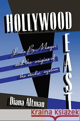 Hollywood East: Louis B. Mayer and the origins of the studio system Altman, Diana 9780982890202 Tapley Cove Press