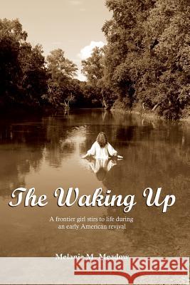 The Waking Up: A frontier girl stirs to life during an early American spiritual revival Meadow, Melanie M. 9780982912027 Rapublishing