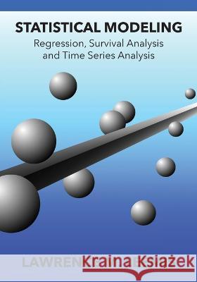 Statistical Modeling: Regression, Survival Analysis, and Time Series Analysis Lawrence Mark Leemis 9780982917435