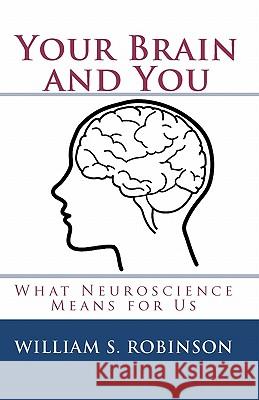 Your Brain and You: What Neuroscience Means for Us William S. Robinson 9780982918708 Goshawk Books