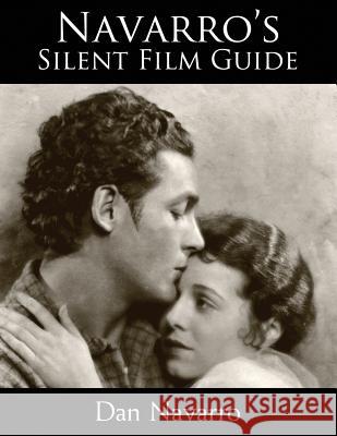 Navarro's Silent Film Guide: A Comprehensive Look at American Silent Cinema Navarro, Dan 9780982921906 New University Press LLC