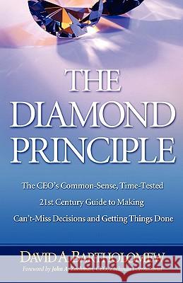 The Diamond Principle: The Ceo's Common-Sense, Time-Tested 21st Century Guide to Making Can't-Miss Decisions and Getting Things Done David A. Bartholomew 9780982925911 Tustin Group Publishing