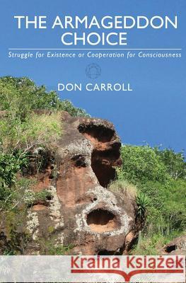 The Armageddon Choice: Struggle for Existence or Cooperation for Consciousness Don Carroll 9780982926550