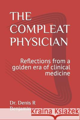 The Compleat Physician: Reflections from a golden era of clinical medicine Benjamin, Denis R. 9780982935927 Tembe Publishing