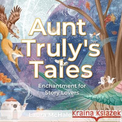 Aunt Truly's Tales: Enchantment for Story Lovers Laura McHale Holland, Anastasia Khmelevska 9780982936597 Wordforest