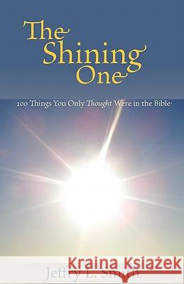 The Shining One: 100 Things You Only Thought Were in the Bible Jeffry L. Smith 9780982941386 Parson's Porch Books