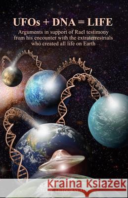 UFOs + DNA = LIFE: Arguments in Support of Rael Testimony from His Encounter with the Extraterrestrials Who Created All Life on Earth Sylvain Bernier Claude Chevey Marc Letourneau 9780982945148 Marc Letourneau