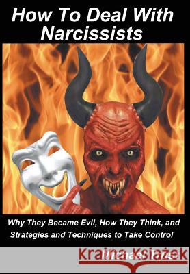 How to Deal with Narcissists: Why They Became Evil, How They Think, and Strategies and Techniques to Take Control Trust, Michael 9780982947968 Federalist Publications
