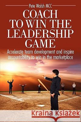 Coach to Win the Leadership Game Pete Walsh 9780982949306