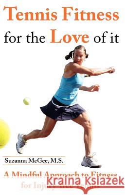Tennis Fitness for the Love of it: A Mindful Approach to Fitness for Injury-free Tennis McGee M. S., Suzanna 9780982949962 Zuzi Publishing