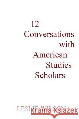 12 Conversations with American Studies Scholars Leslie Wilson 9780982955802