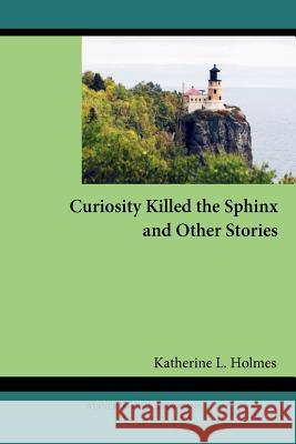 Curiosity Killed the Sphinx and Other Stories Katherine L. Holmes 9780982955833