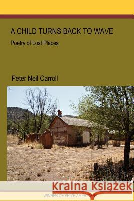 A Child Turns Back to Wave: Poetry of Lost Places Peter N. Carroll 9780982955840 Poetry Press