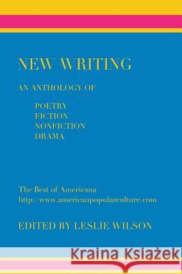 New Writing: An Anthology of Poetry, Fiction, Nonfiction, Drama Leslie Wilson 9780982955864 Press Americana