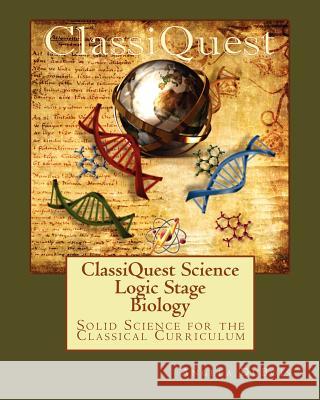 ClassiQuest Science: Logic Stage Biology: Solid Science for the Classical Curriculum DuBois, Angela 9780982957318