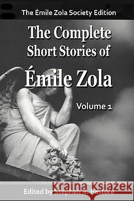 The Complete Short Stories of Emile Zola, Vol 1. Emile Zola Stephen R. Pastore 9780982957974 Emile Zola Society