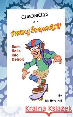 Chronicles of a Young Inventor: Sam Rolls into Detroit Byrd-Hill, Ida 9780982961049