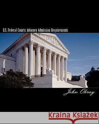 U.S. Federal Courts: Attorney Admission Requirements: 2011 Edition John Okray 9780982965801 Lawyerup Press LLC