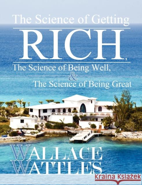 The Science of Getting Rich, The Science of Being Well, and The Science of Becoming Great Wallace Wattles 9780982967638 Pylon Publishing