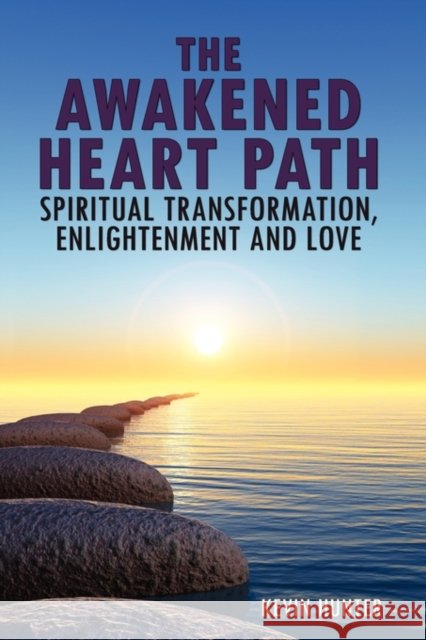 The Awakened Heart Path- Spiritual Transformation, Enlightenment and Love Hunter, Kevin 9780982971901 Life Harmony Publishing