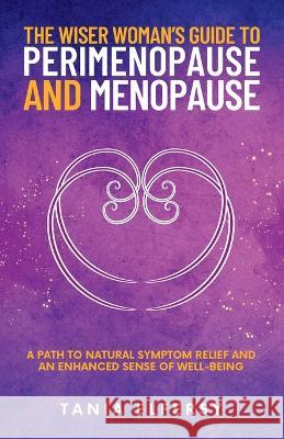 The Wiser Woman\'s Guide to Perimenopause and Menopause: A path to natural symptom relief and an enhanced sense of well-being Tania Elfersy 9780982975954 Flower Cap Press